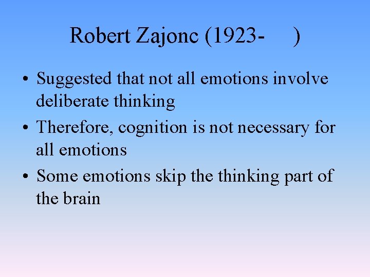 Robert Zajonc (1923 - ) • Suggested that not all emotions involve deliberate thinking