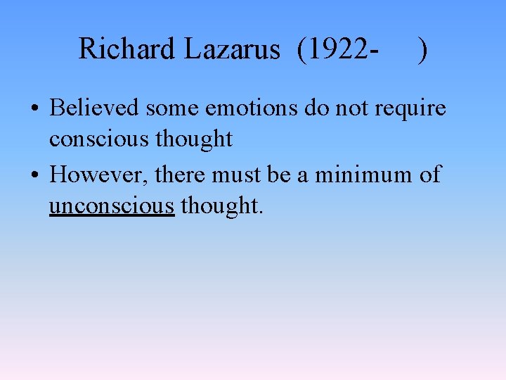 Richard Lazarus (1922 - ) • Believed some emotions do not require conscious thought