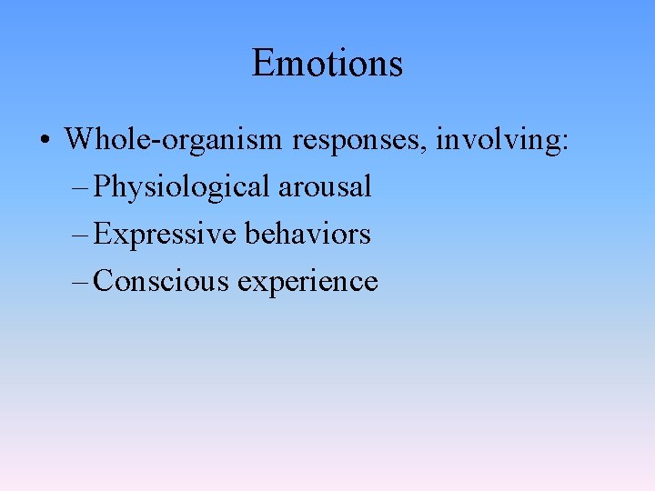 Emotions • Whole-organism responses, involving: – Physiological arousal – Expressive behaviors – Conscious experience