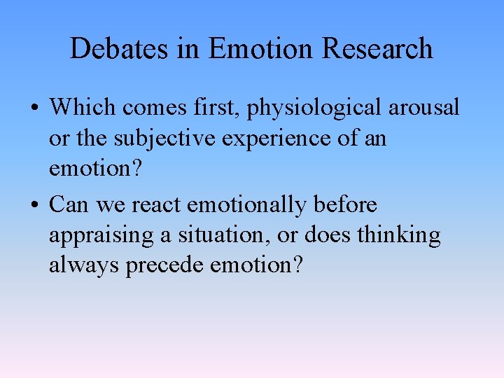Debates in Emotion Research • Which comes first, physiological arousal or the subjective experience