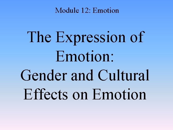 Module 12: Emotion The Expression of Emotion: Gender and Cultural Effects on Emotion 