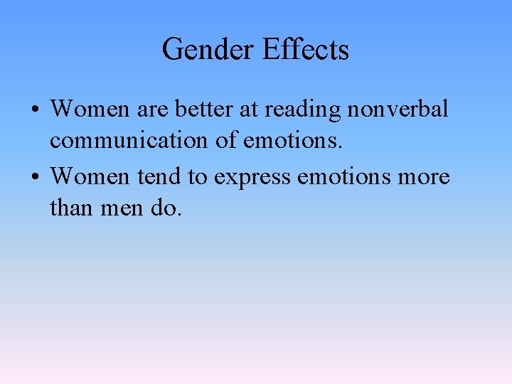Gender Effects • Women are better at reading nonverbal communication of emotions. • Women