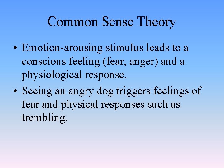 Common Sense Theory • Emotion-arousing stimulus leads to a conscious feeling (fear, anger) and