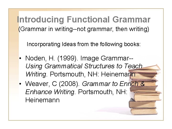 Introducing Functional Grammar (Grammar in writing--not grammar, then writing) Incorporating Ideas from the following