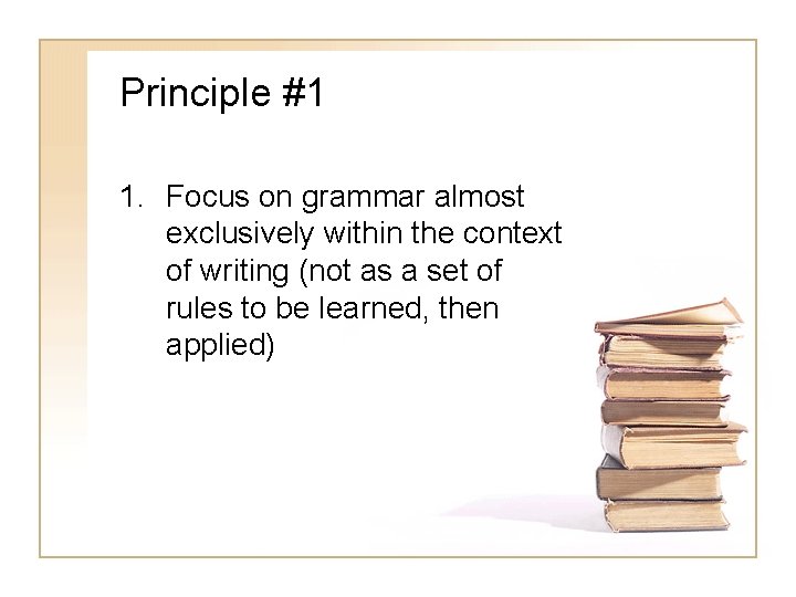 Principle #1 1. Focus on grammar almost exclusively within the context of writing (not