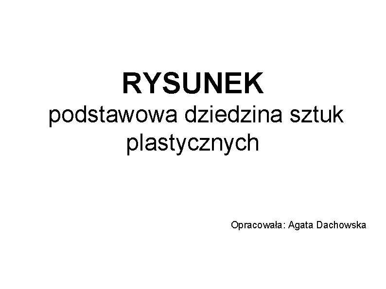 RYSUNEK podstawowa dziedzina sztuk plastycznych Opracowała: Agata Dachowska 