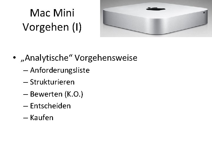 Mac Mini Vorgehen (I) • „Analytische“ Vorgehensweise – Anforderungsliste – Strukturieren – Bewerten (K.