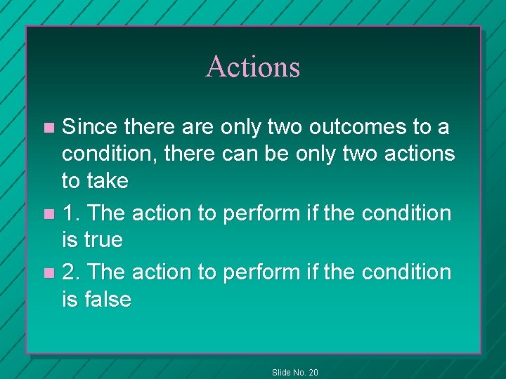 Actions Since there are only two outcomes to a condition, there can be only