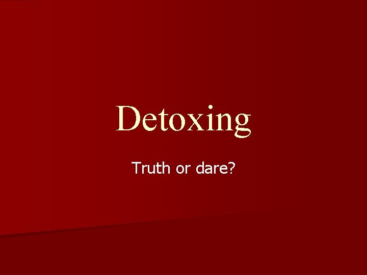 Detoxing Truth or dare? 