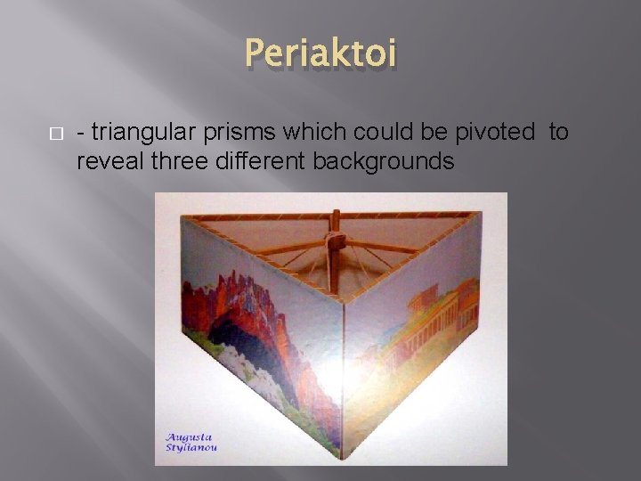 Periaktoi � - triangular prisms which could be pivoted to reveal three different backgrounds