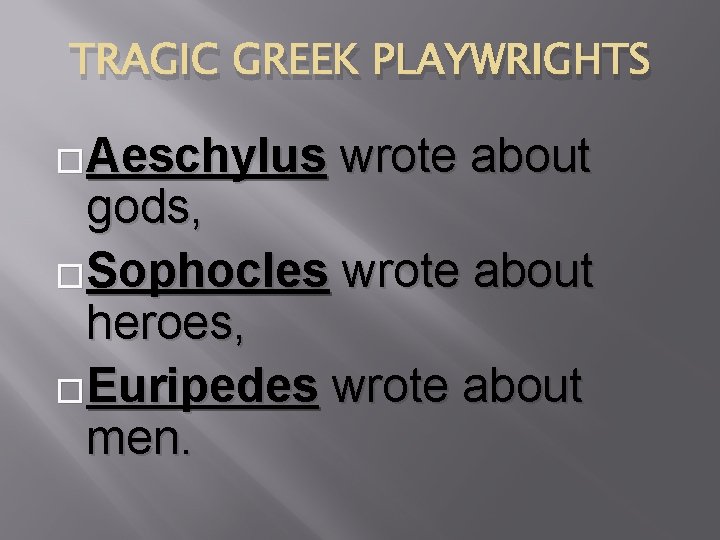 TRAGIC GREEK PLAYWRIGHTS �Aeschylus wrote about gods, �Sophocles wrote about heroes, �Euripedes wrote about