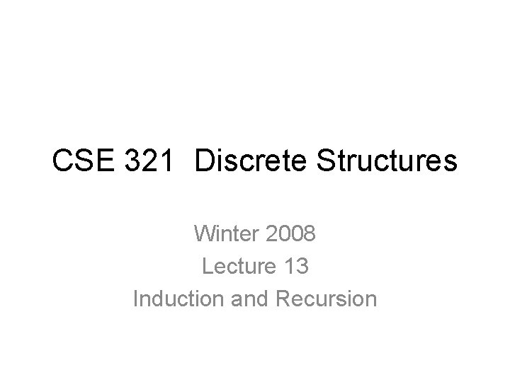 CSE 321 Discrete Structures Winter 2008 Lecture 13 Induction and Recursion 