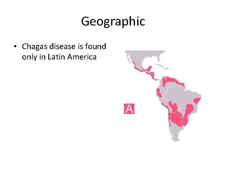 Geographic • Chagas disease is found only in Latin America 