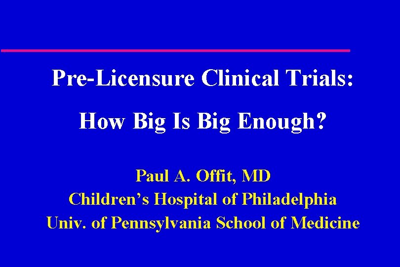 Pre-Licensure Clinical Trials: How Big Is Big Enough? Paul A. Offit, MD Children’s Hospital