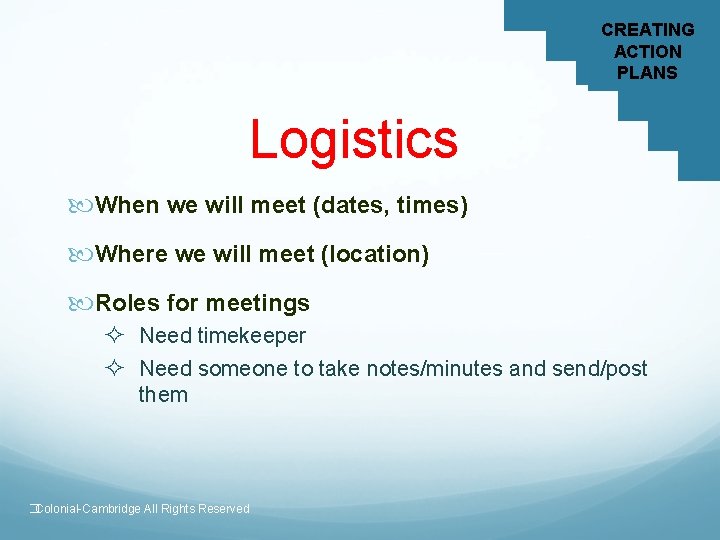 CREATING ACTION PLANS Logistics When we will meet (dates, times) Where we will meet