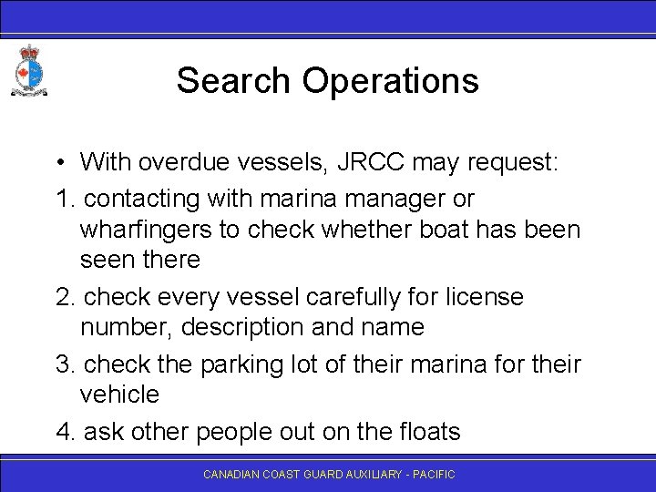 Search Operations • With overdue vessels, JRCC may request: 1. contacting with marina manager