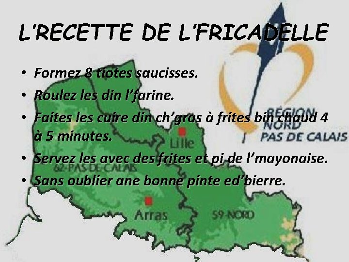 L’RECETTE DE L’FRICADELLE Formez 8 tiotes saucisses. Roulez les din l’farine. Faites les cuire