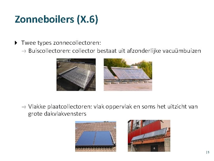 Zonneboilers (X. 6) Twee types zonnecollectoren: Buiscollectoren: collector bestaat uit afzonderlijke vacuümbuizen Vlakke plaatcollectoren: