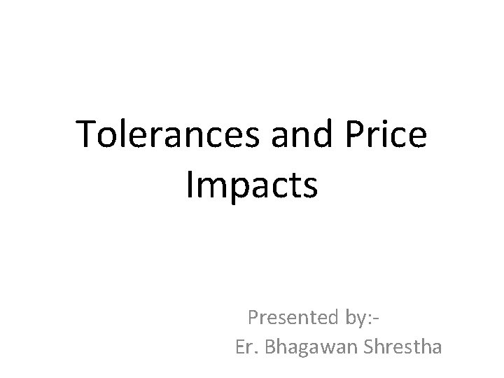 Tolerances and Price Impacts Presented by: Er. Bhagawan Shrestha 