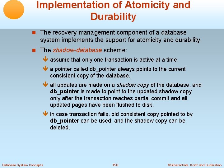 Implementation of Atomicity and Durability The recovery-management component of a database system implements the