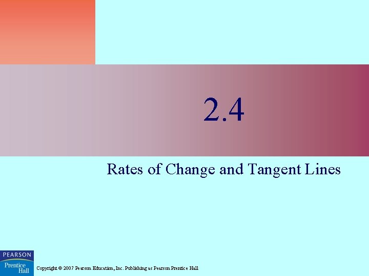 2. 4 Rates of Change and Tangent Lines Copyright © 2007 Pearson Education, Inc.