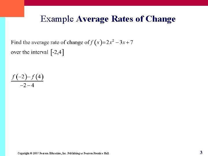 Example Average Rates of Change Copyright © 2007 Pearson Education, Inc. Publishing as Pearson