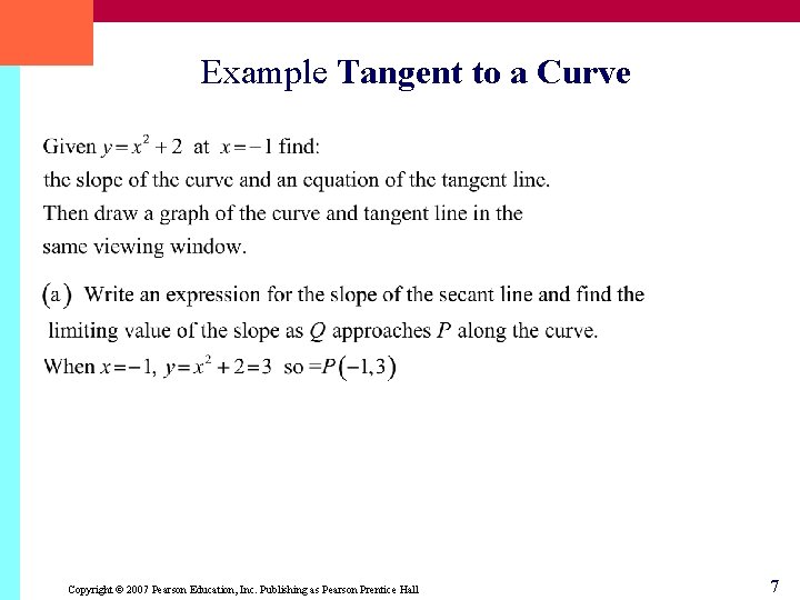 Example Tangent to a Curve Copyright © 2007 Pearson Education, Inc. Publishing as Pearson