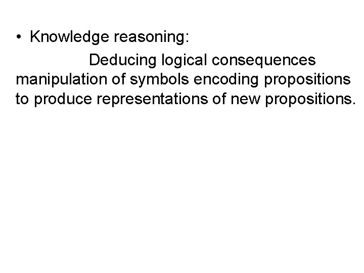  • Knowledge reasoning: Deducing logical consequences manipulation of symbols encoding propositions to produce