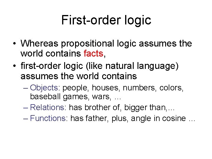 First-order logic • Whereas propositional logic assumes the world contains facts, • first-order logic