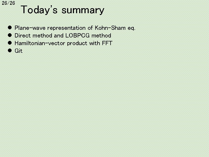 26/26 l l Today's summary Plane-wave representation of Kohn-Sham eq. Direct method and LOBPCG
