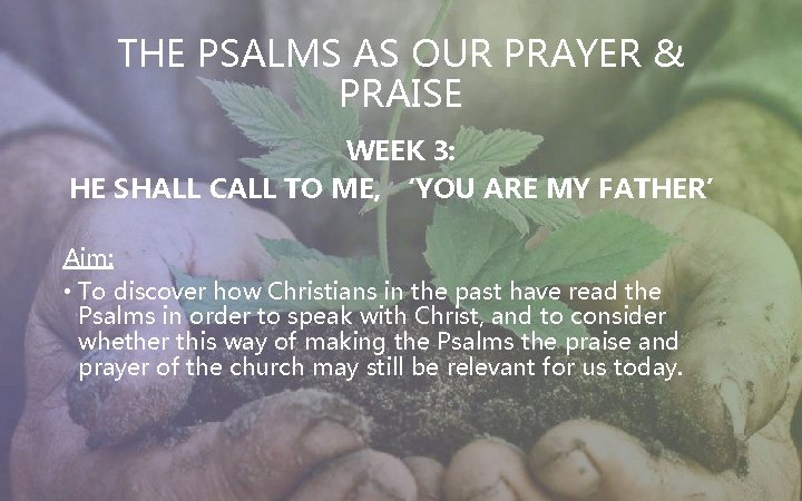 THE PSALMS AS OUR PRAYER & PRAISE WEEK 3: HE SHALL CALL TO ME,