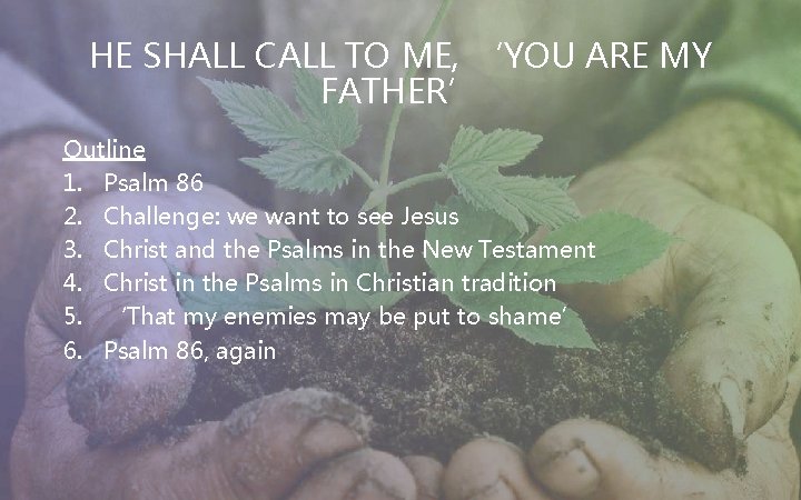 HE SHALL CALL TO ME, ‘YOU ARE MY FATHER’ Outline 1. Psalm 86 2.