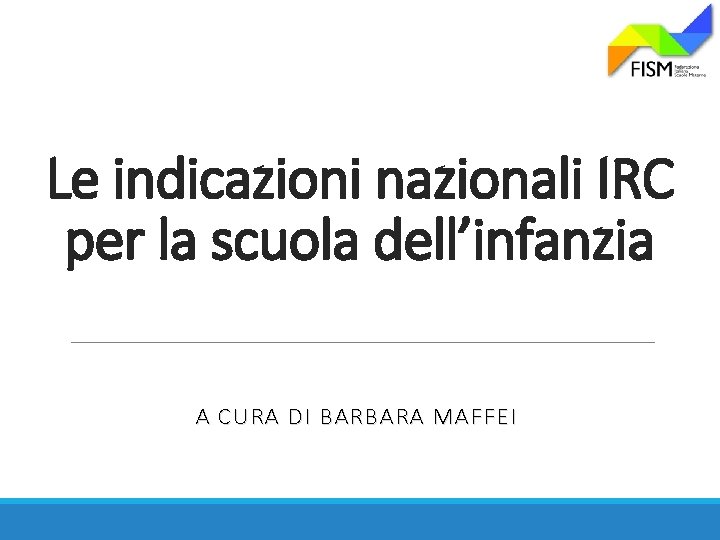 Le indicazioni nazionali IRC per la scuola dell’infanzia A CURA DI BARBARA MAFFEI 