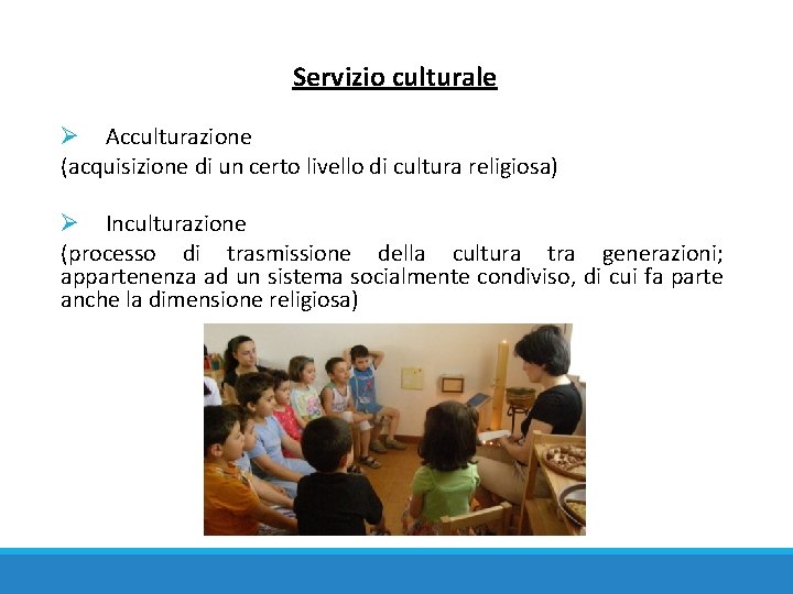 Servizio culturale Ø Acculturazione (acquisizione di un certo livello di cultura religiosa) Ø Inculturazione