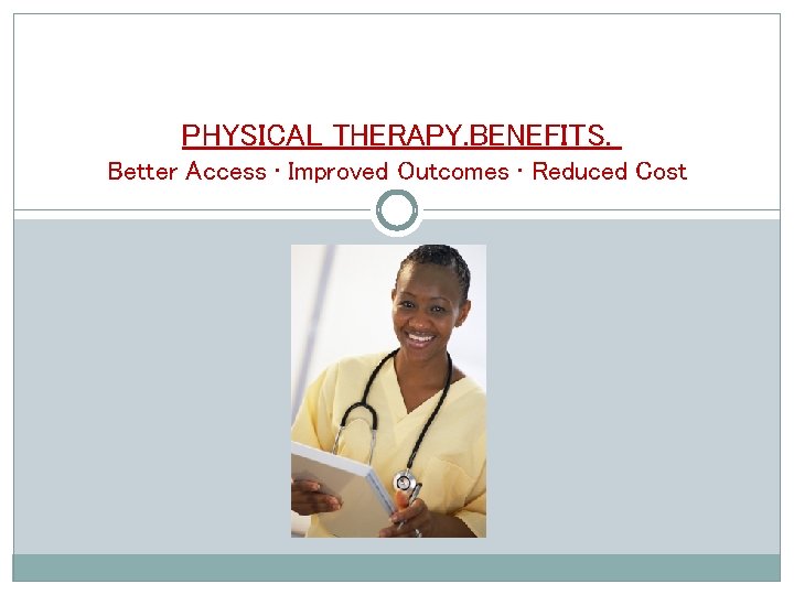 PHYSICAL THERAPY. BENEFITS. Better Access • Improved Outcomes • Reduced Cost 