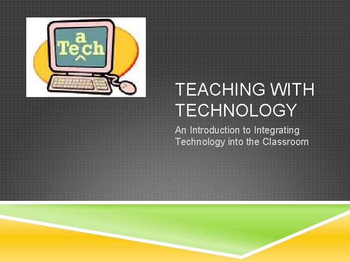 TEACHING WITH TECHNOLOGY An Introduction to Integrating Technology into the Classroom 