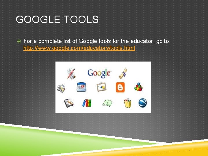 GOOGLE TOOLS For a complete list of Google tools for the educator, go to: