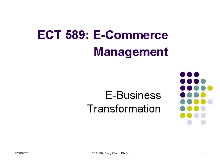 ECT 589: E-Commerce Management E-Business Transformation 12/28/2021 ECT 589 Susy Chan, Ph. D. 1
