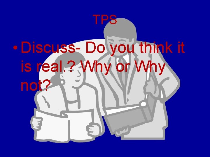 TPS • Discuss- Do you think it is real. ? Why or Why not?