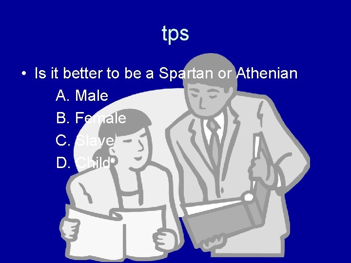 tps • Is it better to be a Spartan or Athenian A. Male B.