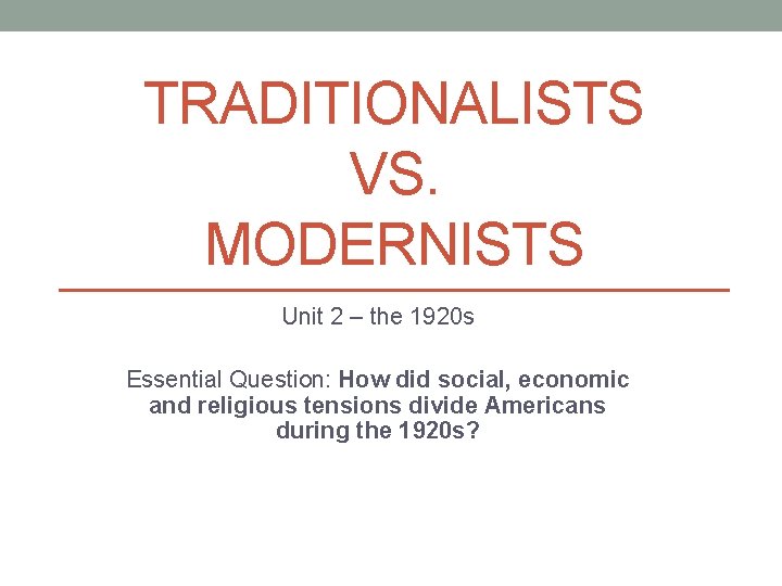 TRADITIONALISTS VS. MODERNISTS Unit 2 – the 1920 s Essential Question: How did social,