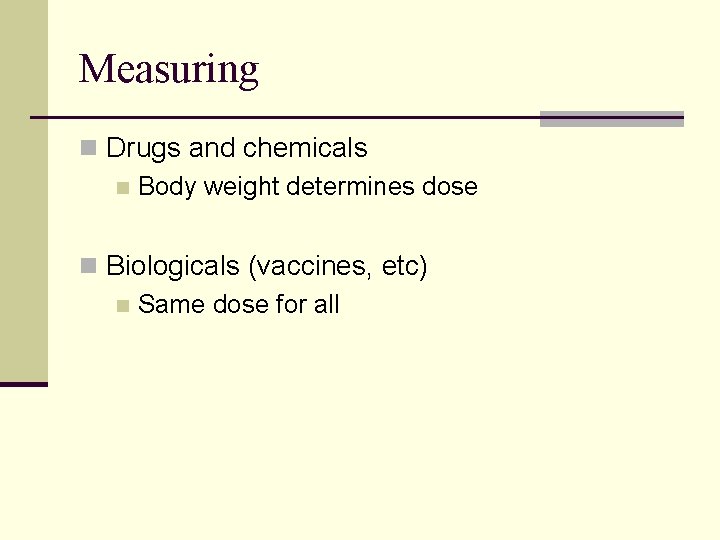 Measuring n Drugs and chemicals n Body weight determines dose n Biologicals (vaccines, etc)