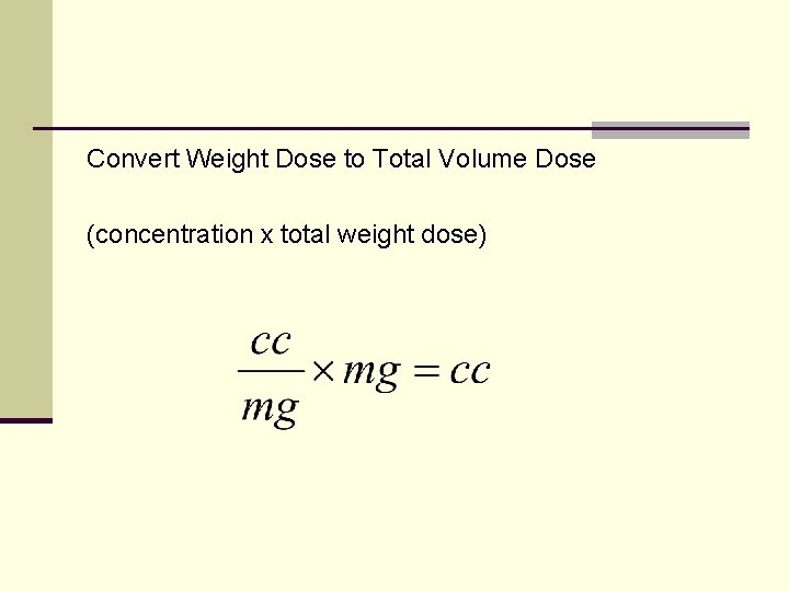 Convert Weight Dose to Total Volume Dose (concentration x total weight dose) 