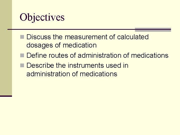 Objectives n Discuss the measurement of calculated dosages of medication n Define routes of