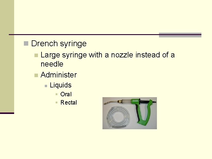 n Drench syringe n Large syringe with a nozzle instead of a needle n