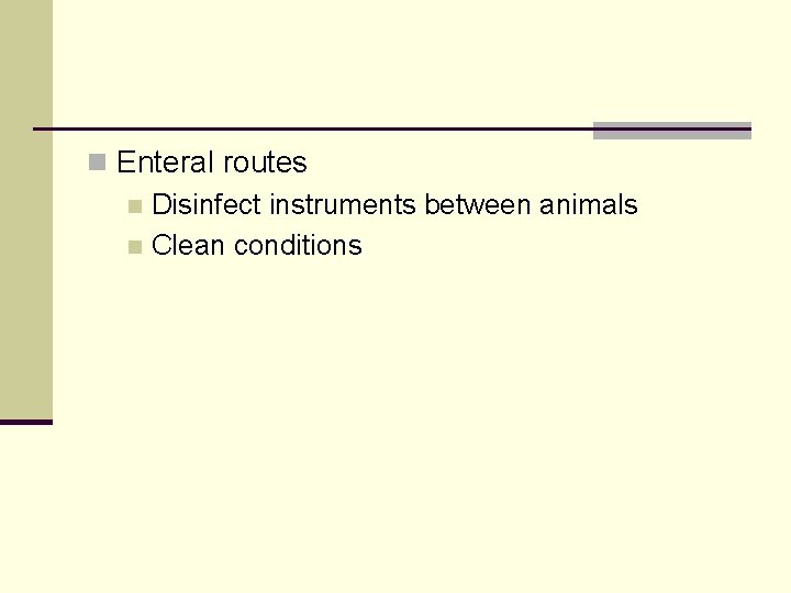 n Enteral routes n Disinfect instruments between animals n Clean conditions 