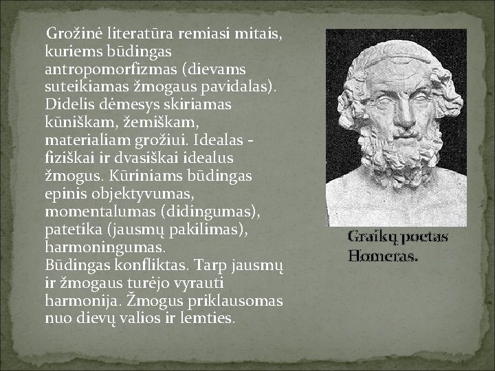 Grožinė literatūra remiasi mitais, kuriems būdingas antropomorfizmas (dievams suteikiamas žmogaus pavidalas). Didelis dėmesys skiriamas