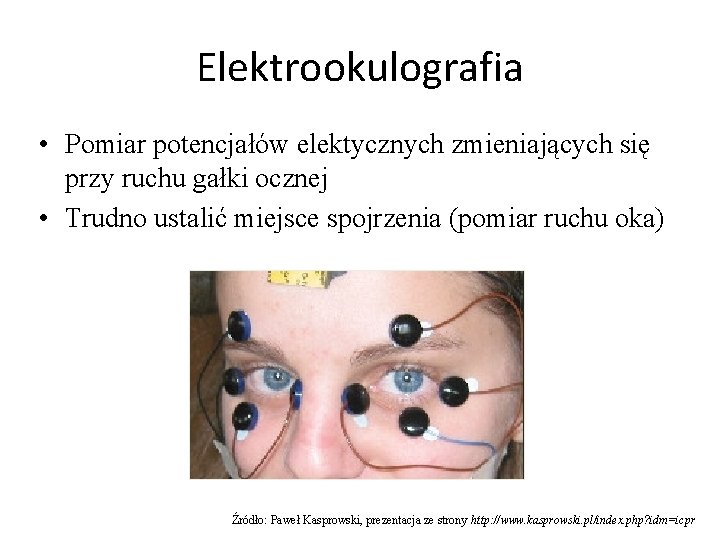 Elektrookulografia • Pomiar potencjałów elektycznych zmieniających się przy ruchu gałki ocznej • Trudno ustalić