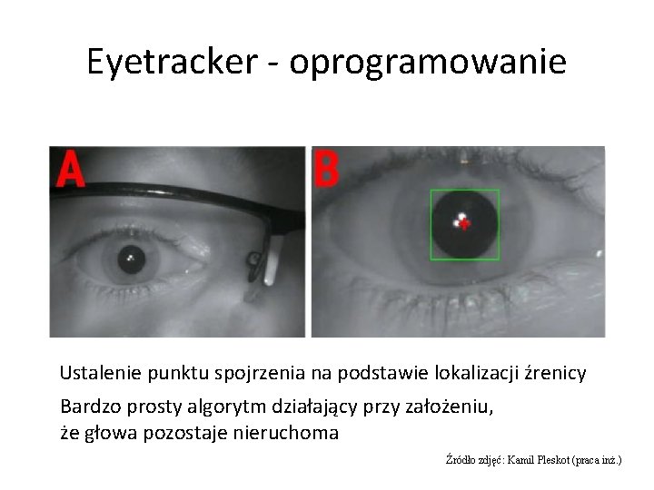 Eyetracker - oprogramowanie Ustalenie punktu spojrzenia na podstawie lokalizacji źrenicy Bardzo prosty algorytm działający