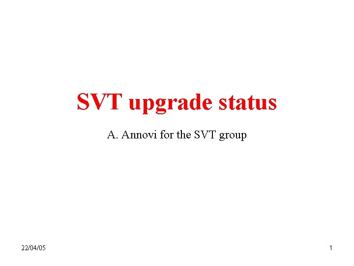 SVT upgrade status A. Annovi for the SVT group 22/04/05 1 